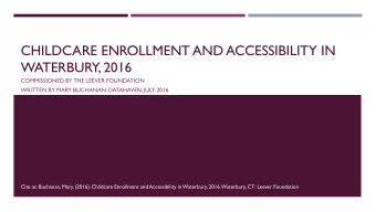 CHILDCARE ENROLLMENT AND ACCESSIBILITY IN  WATERBURY, 2016  COMMISSIONED BY THE LEEVER FOUNDATION