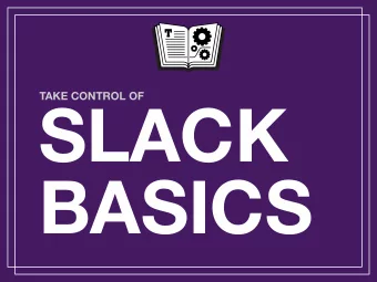 SLACK   BASICS  Introducing Slack  Group messaging system with the persistence,
