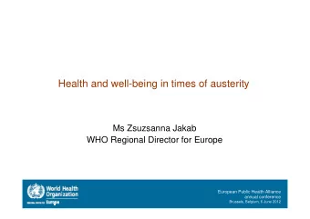 Health and well-being in times of austerity  Ms Zsuzsanna Jakab  WHO Regional Director for Europe