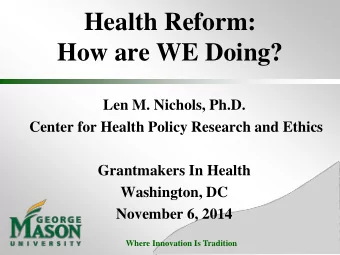 Health Reform:  How are WE Doing?  Len M. Nichols, Ph.D.  Center for Health Policy Research and