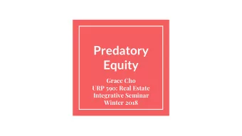 Predatory  Equity  Grace Cho  URP 590: Real Estate  Integrative Seminar  Winter 2018  What even is