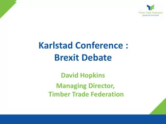 Karlstad Conference :  Brexit Debate  David Hopkins  Managing Director,  Timber Trade Federation