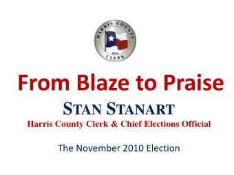 From Blaze to Praise S TAN S TANART  Harris County Clerk &amp; Chief Elections Official  The