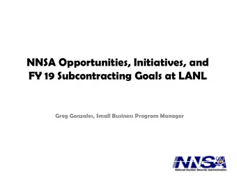 NNSA Opportunities, Initiatives, and  FY 19 Subcontracting Goals at LANL  Greg Gonzales, Small