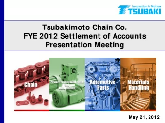 Tsubakimoto Chain Co.  FYE 2012 Settlement of Accounts  Presentation Meeting  May 21, 2012  1  FYE