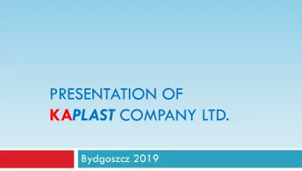 KA PLAST COMPANY LTD.  Bydgoszcz 2019  KAP  KAPlast  last  Facts: - Experience in production of
