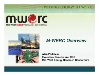 M-WERC Overview  Alan Perlstein  Executive Director and CEO  Mid-West Energy Research Consortium  1