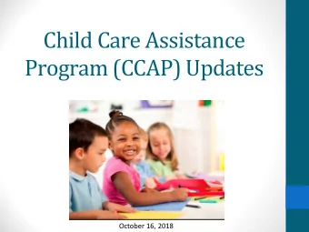 Child Care Assistance  Program (CCAP) Updates  October 16, 2018  Presentation Outline  Background