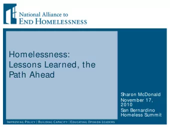 Homelessness:  Lessons Learned, the  Path Ahead  Sharon McDonald  November 17,  2010  San