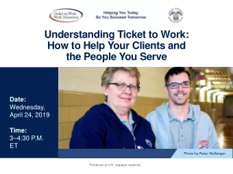 Understanding Ticket to Work:  How to Help Your Clients and  the People You Serve  Date: