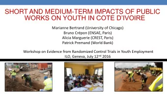 SHORT AND MEDIUM-TERM IMPACTS OF PUBLIC WORKS ON YOUTH IN COTE DIVOIRE  Marianne Bertrand
