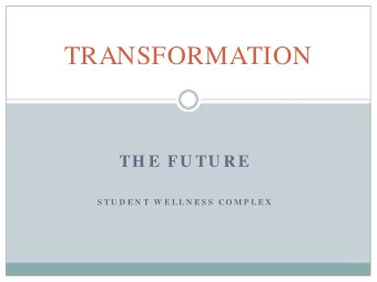 TRANSFORMATION  TH E FU TU R E  S T U D E N T  W E L L N E S S  C O M P L E X  The Future  First