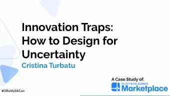 Innovation Traps:  How to Design for  Uncertainty  Cristina Turbatu  A Case Study of: