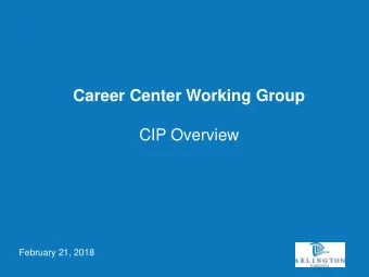 Career Center Working Group  CIP Overview  February 21, 2018  What is the Arlington County CIP?