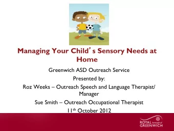 Managing Your Child  s Sensory Needs at  Home  Greenwich ASD Outreach Service  Presented by: Roz