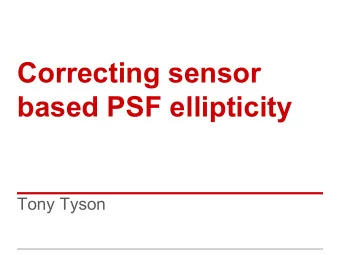 Correcting sensor  based PSF ellipticity  Tony Tyson  Steps   Characterization of CCD based