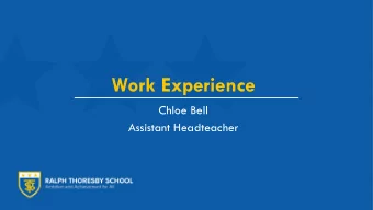 Work Experience  Chloe Bell  Assistant Headteacher  Work Experience Year 10 Work Experience: Monday