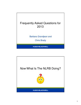 Frequently Asked Questions for  2013  Barbara Grandjean and  Chris Brady Now What Is The NLRB