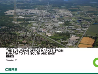 CURRENT AND EMERGING TRENDS IN  THE SUBURBAN OFFICE MARKET: FROM  KANATA TO THE SOUTH AND EAST