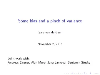 Some bias and a pinch of variance  Sara van de Geer  November 2, 2016  Joint work with:  Andreas