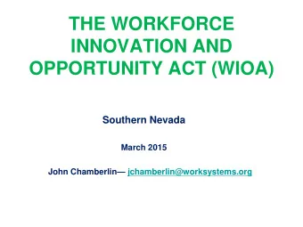THE WORKFORCE  INNOVATION AND  OPPORTUNITY ACT (WIOA)  Southern Nevada  March 2015 John Chamberlin