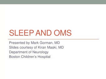 SLEEP AND OMS  Presented by Mark Gorman, MD  Slides courtesy of Kiran Maski, MD  Department of