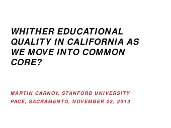 WHITHER EDUCATIONAL  QUALITY IN CALIFORNIA AS  WE MOVE INTO COMMON  CORE?  M ART I N  CARN OY, STAN