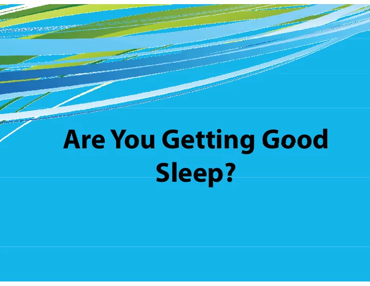 are you getting good are you getting good sleep sleep we