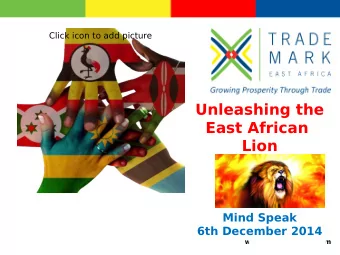 Unleashing the  East African  Lion  Mind Speak  6th December 2014  www.trademarkea.com  The Good