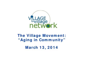 The Village Movem ent:  Aging in Com m unity  March 1 3 , 2 0 1 4  W hat Makes a