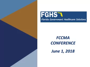 FCCMA  CONFERENCE  June 1, 2018  FGHS:  Florida Government Healthcare  Solutions  FGHS is a