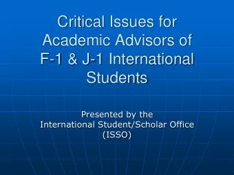 Critical Issues for  Academic Advisors of  F-1 &amp; J-1 International  Students  Presented by the