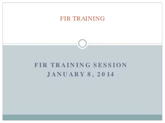 FIR TRAINING  FIR  TR AIN IN G S ES S ION  J AN U AR Y 8 ,  2 0 14  FIR TRAINING  W E N EED  YOU R
