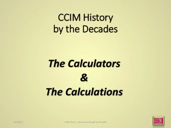&amp;  The Calculations  4/12/2017  CCIM History - Calculations through the Decades  1  There is
