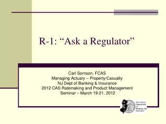 R-1: Ask a Regulator  Carl Sornson, FCAS  Managing Actuary  Property/Casualty  NJ Dept of