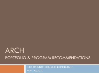 ARCH  PORTFOLIO &amp; PROGRAM RECOMMENDATIONS  JULIE BRUNNER, HOUSING CONSULTANT  APRIL 20,2020