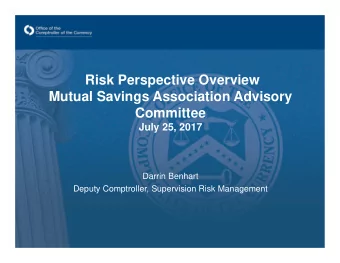 Risk Perspective Overview  Mutual Savings Association Advisory  Committee  July 25, 2017  Darrin