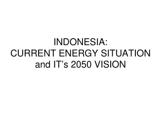 INDONESIA:  CURRENT ENERGY SITUATION  and ITs 2050 VISION  CURRENT CONDITIONS  At present,