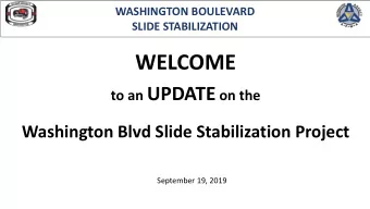 WELCOME to an UPDATE on the  Washington Blvd Slide Stabilization Project  September 19, 2019