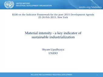 Material intensity - a key indicator of  sustainable industrialization  Shyam Upadhyaya  UNIDO  1