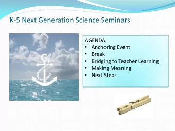 K-5 Next Generation Science Seminars  AGENDA  Anchoring Event  Break  Bridging to Teacher