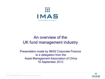 An overview of the  UK fund management industry  Presentation made by IMAS Corporate Finance  to a