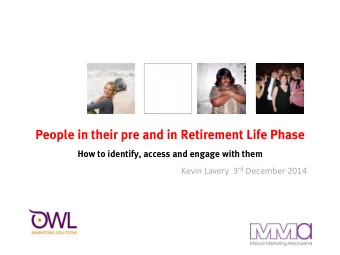People in their pre and in Retirement Life Phase  How to identify, access and engage with them
