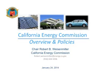 California Energy Commission Overview &amp; Policies  Chair Robert B. Weisenmiller  California
