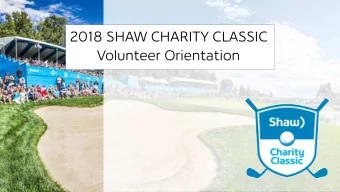 2018 SHAW CHARITY CLASSIC  Volunteer Orientation  WELCOME VOLUNTEERS!    Introductions