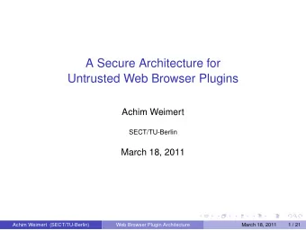 A Secure Architecture for  Untrusted Web Browser Plugins  Achim Weimert  SECT/TU-Berlin  March 18,