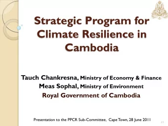 Climate Resilience in  Cambodia Tauch Chankresna, Ministry of Economy &amp; Finance Meas Sophal,