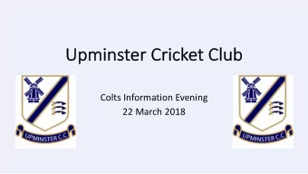 Up  Upmin  inster  er Crick  cket Club  Colts Information Evening  22 March 2018  We  Welcome!