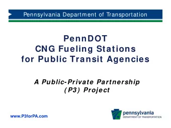 PennDOT  CNG Fueling Stations  for Public Transit Agencies  A Public-Private Partnership  ( P3 )