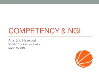 COMPETENCY &amp; NGI  Atty. Eric Heywood  WI SPD Criminal Law Basics  March 15, 2018  Competency